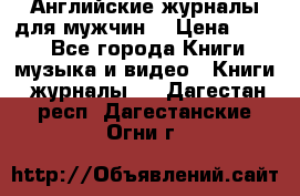 Английские журналы для мужчин  › Цена ­ 500 - Все города Книги, музыка и видео » Книги, журналы   . Дагестан респ.,Дагестанские Огни г.
